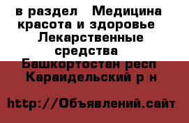  в раздел : Медицина, красота и здоровье » Лекарственные средства . Башкортостан респ.,Караидельский р-н